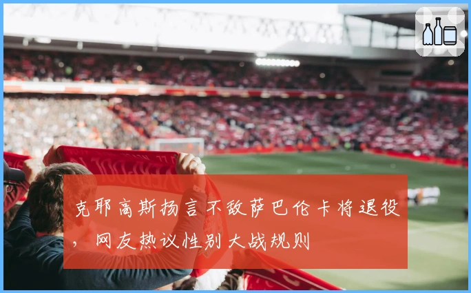 克耶高斯扬言不敌萨巴伦卡将退役，网友热议性别大战规则